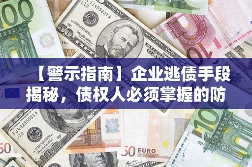 北京【警示指南】企业逃债手段揭秘，债权人必须掌握的防坑宝典