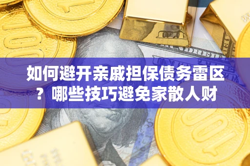 北京如何避开亲戚担保债务雷区？哪些技巧避免家散人财