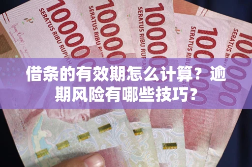 北京借条的有效期怎么计算？逾期风险有哪些技巧？