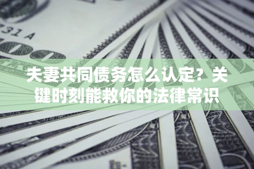 北京夫妻共同债务怎么认定？关键时刻能救你的法律常识