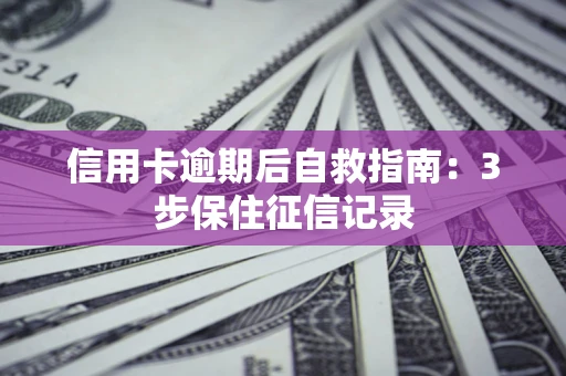 北京信用卡逾期后自救指南：3步保住征信记录