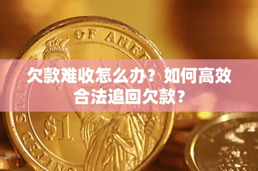 北京欠款难收怎么办？如何高效合法追回欠款？