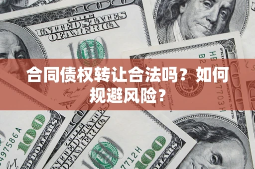 北京合同债权转让合法吗?如何规避风险? 北京合同债权转让合法吗?如何规避风险?
