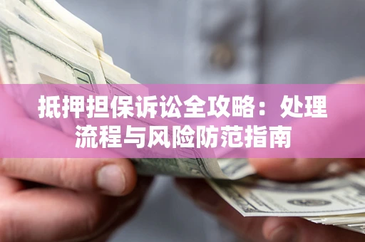 北京抵押担保诉讼全攻略：处理流程与风险防范指南