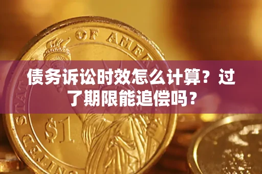 北京债务诉讼时效怎么计算？过了期限能追偿吗？
