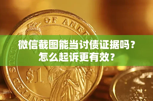 北京微信截图能当讨债证据吗？怎么起诉更有效？