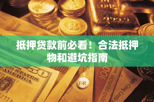 北京抵押贷款前必看！合法抵押物和避坑指南