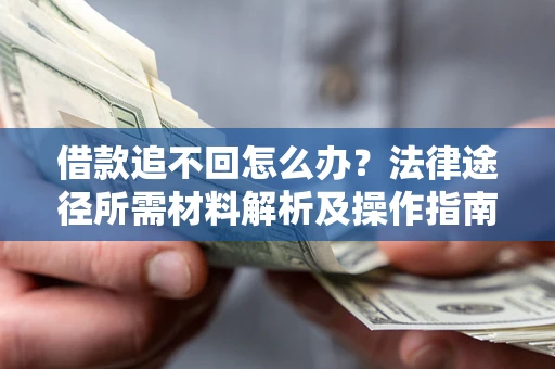 北京借款追不回怎么办？法律途径所需材料解析及操作指南