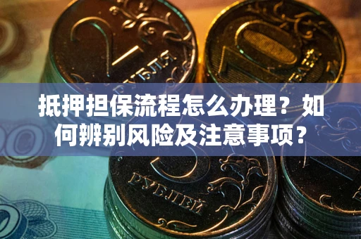 北京抵押担保流程怎么办理？如何辨别风险及注意事项？