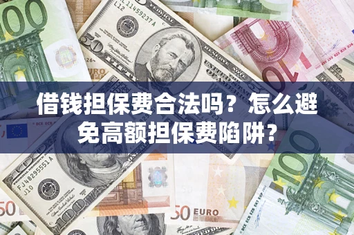 北京借钱担保费合法吗？怎么避免高额担保费陷阱？