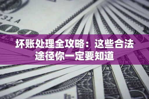 北京坏账处理全攻略：这些合法途径你一定要知道
