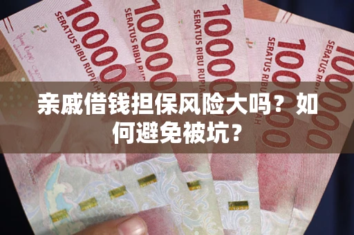 北京亲戚借钱担保风险大吗？如何避免被坑？