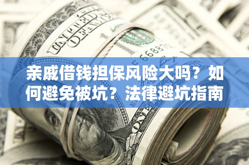北京亲戚借钱担保风险大吗？如何避免被坑？法律避坑指南