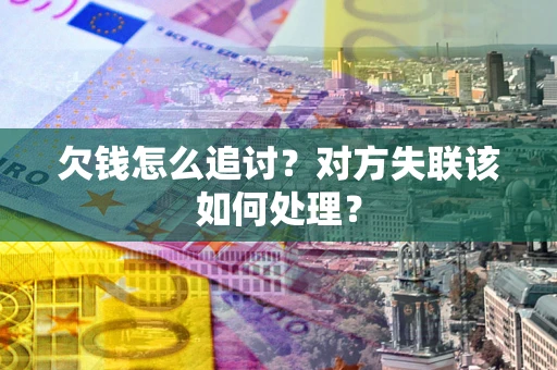 北京欠钱怎么追讨？对方失联该如何处理？