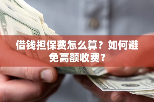 北京借钱担保费怎么算？如何避免高额收费？