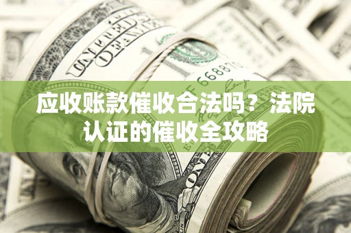 北京应收账款催收合法吗？法院认证的催收全攻略
