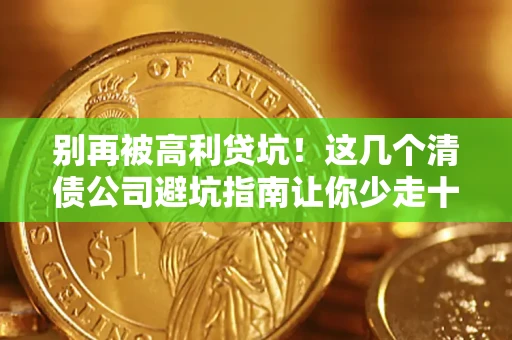 北京别再被高利贷坑！这几个清债公司避坑指南让你少走十年弯路
