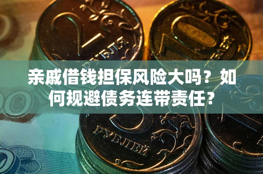 北京亲戚借钱担保风险大吗？如何规避债务连带责任？