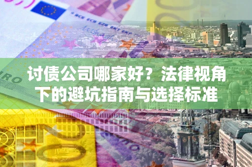 北京讨债公司哪家好？法律视角下的避坑指南与选择标准