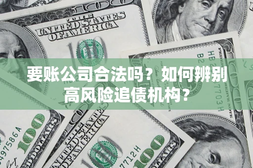 北京要账公司合法吗？如何辨别高风险追债机构？