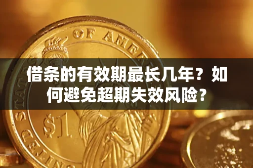 北京借条的有效期最长几年？如何避免超期失效风险？