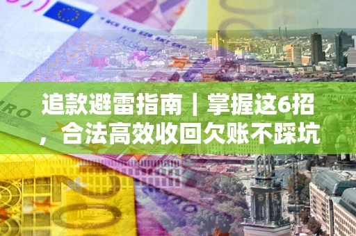 北京追款避雷指南｜掌握这6招，合法高效收回欠账不踩坑