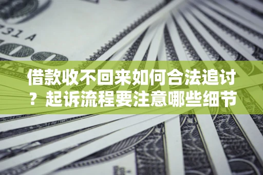 北京借款收不回来如何合法追讨？起诉流程要注意哪些细节？