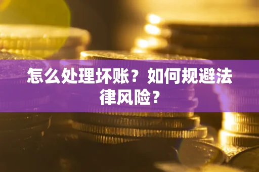 北京怎么处理坏账？如何规避法律风险？