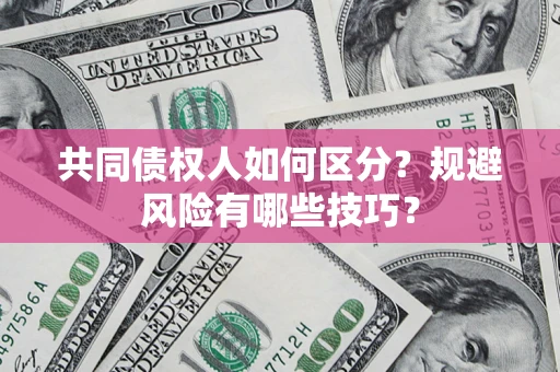 北京共同债权人如何区分？规避风险有哪些技巧？