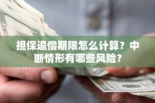 北京担保追偿期限怎么计算？中断情形有哪些风险？