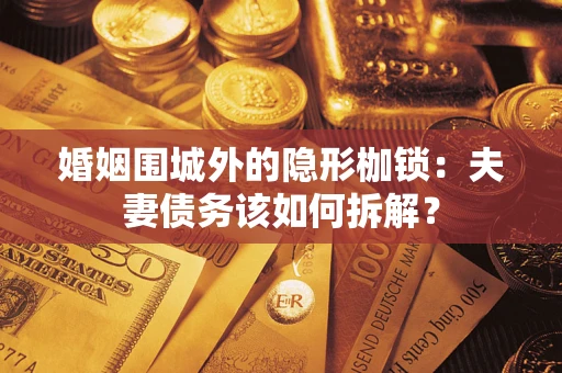 北京婚姻围城外的隐形枷锁：夫妻债务该如何拆解？