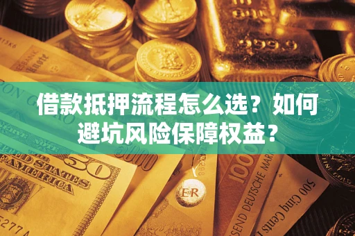 北京借款抵押流程怎么选？如何避坑风险保障权益？