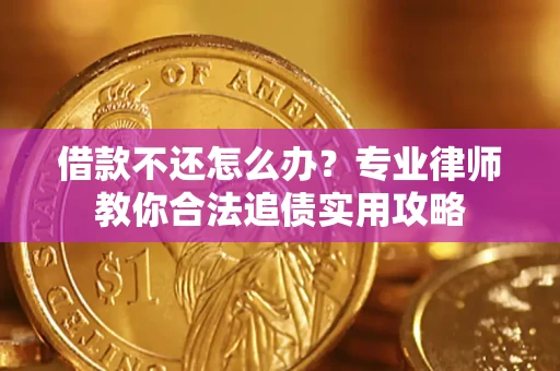 北京借款不还怎么办？专业律师教你合法追债实用攻略