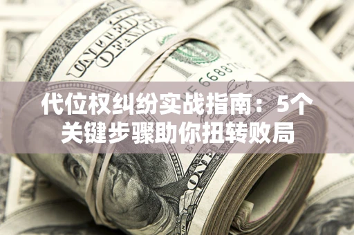 北京代位权纠纷实战指南：5个关键步骤助你扭转败局