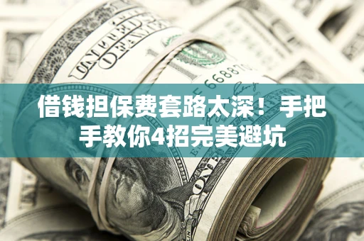 北京借钱担保费套路太深！手把手教你4招完美避坑
