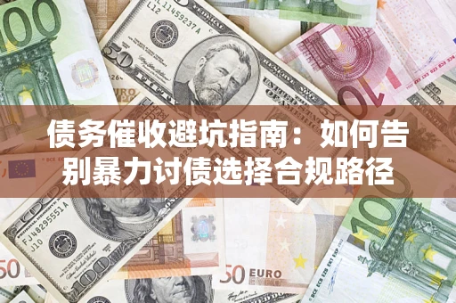 北京债务催收避坑指南：如何告别暴力讨债选择合规路径