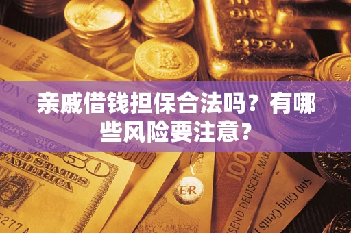 北京亲戚借钱担保合法吗？有哪些风险要注意？