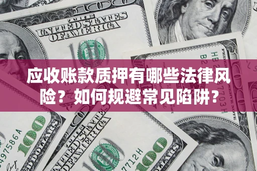 北京应收账款质押有哪些法律风险？如何规避常见陷阱？