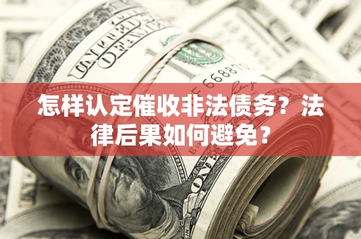 北京怎样认定催收非法债务？法律后果如何避免？