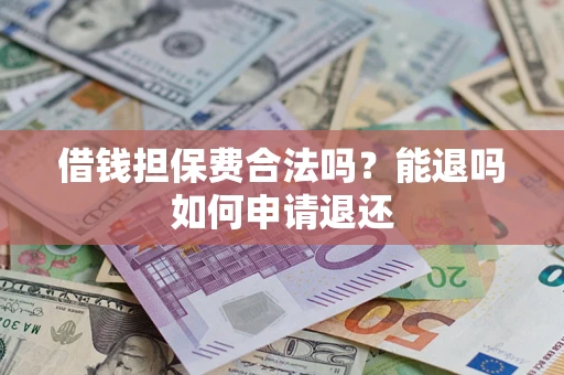 北京借钱担保费合法吗？能退吗如何申请退还