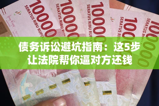 北京债务诉讼避坑指南：这5步让法院帮你逼对方还钱