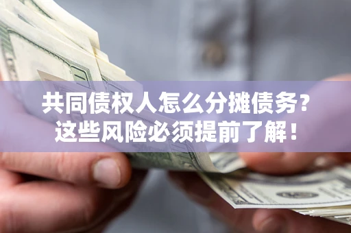 北京共同债权人怎么分摊债务？这些风险必须提前了解！