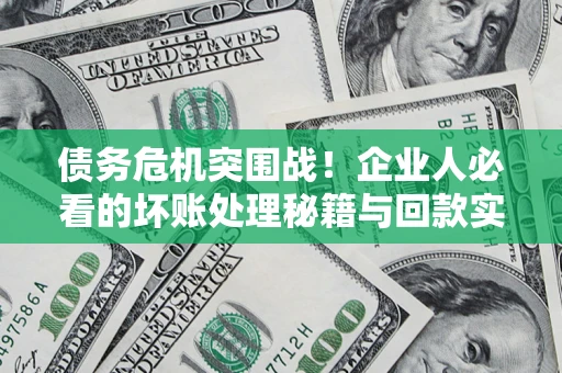 北京债务危机突围战！企业人必看的坏账处理秘籍与回款实战指南
