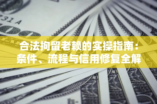 北京合法拘留老赖的实操指南:条件、流程与信用修复全解析 北京合法拘留老赖的实操指南:条件、流程与信用修复全解析