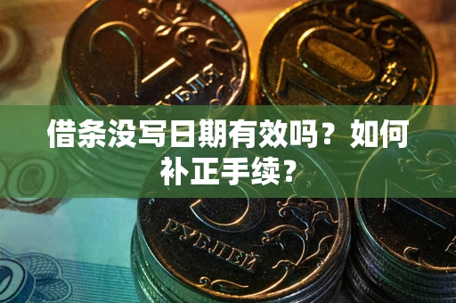 北京借条没写日期有效吗？如何补正手续？