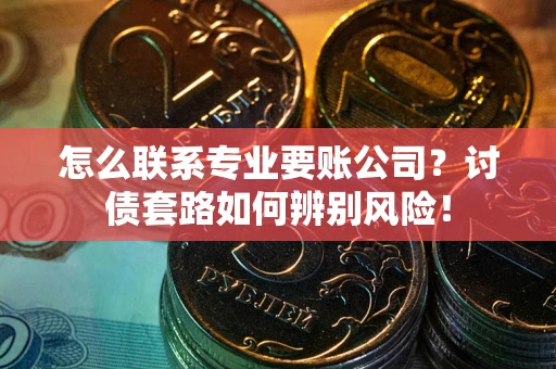 北京怎么联系专业要账公司？讨债套路如何辨别风险！
