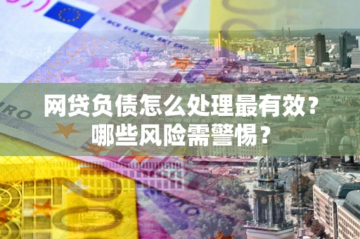 北京网贷负债怎么处理最有效？哪些风险需警惕？