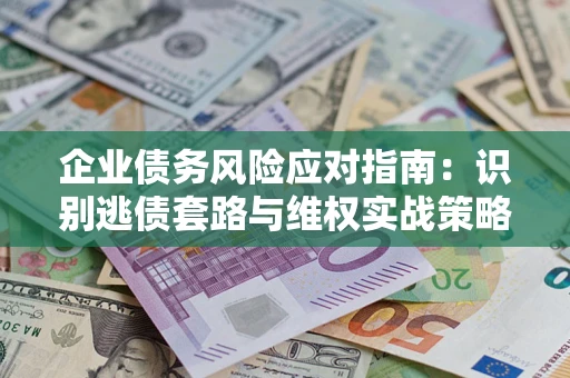 北京企业债务风险应对指南：识别逃债套路与维权实战策略