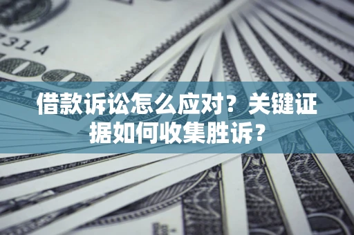 北京借款诉讼怎么应对？关键证据如何收集胜诉？
