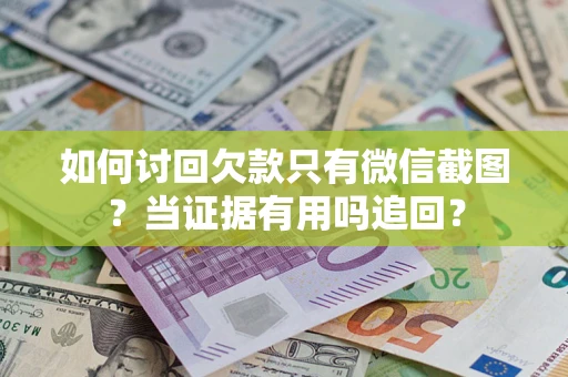 北京如何讨回欠款只有微信截图？当证据有用吗追回？